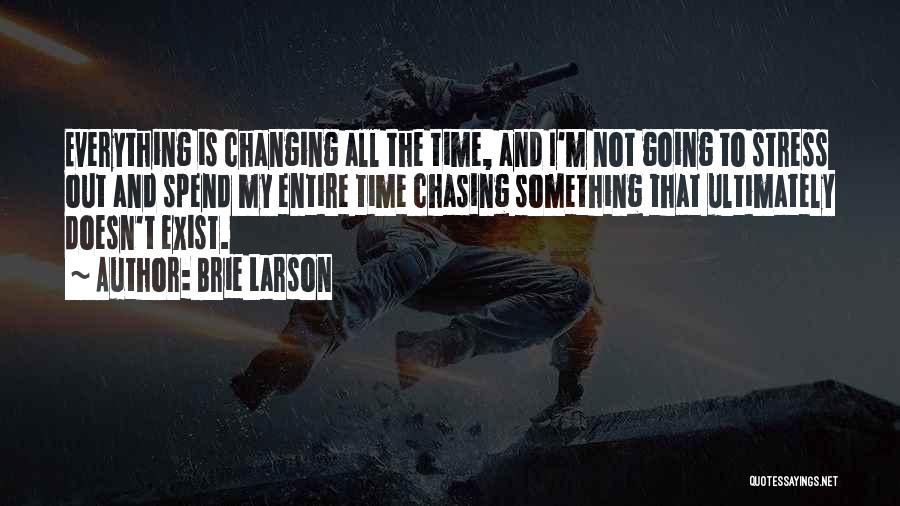 Brie Larson Quotes: Everything Is Changing All The Time, And I'm Not Going To Stress Out And Spend My Entire Time Chasing Something