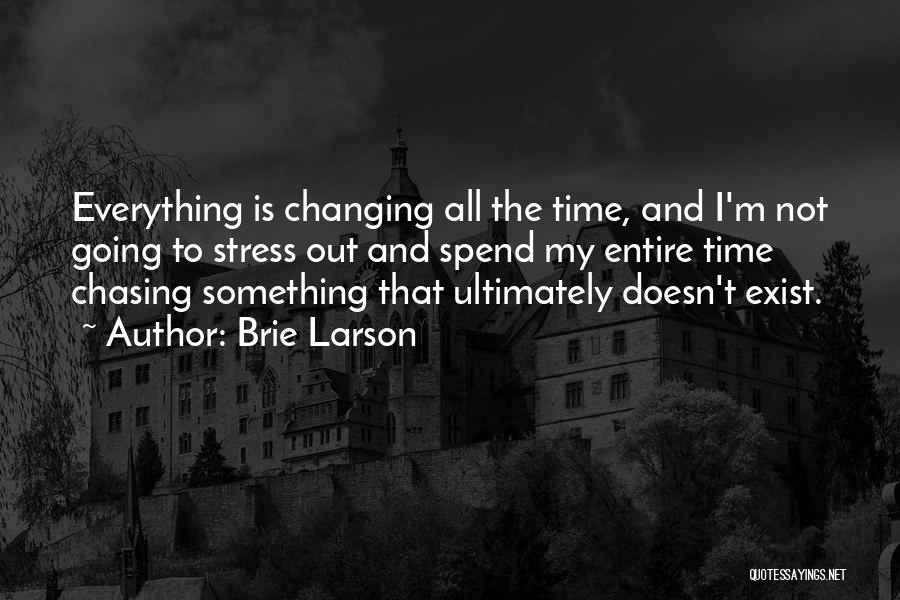 Brie Larson Quotes: Everything Is Changing All The Time, And I'm Not Going To Stress Out And Spend My Entire Time Chasing Something