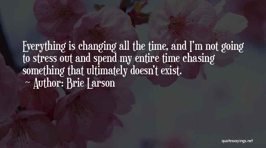 Brie Larson Quotes: Everything Is Changing All The Time, And I'm Not Going To Stress Out And Spend My Entire Time Chasing Something