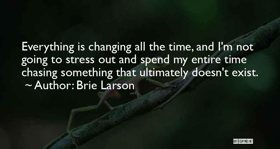 Brie Larson Quotes: Everything Is Changing All The Time, And I'm Not Going To Stress Out And Spend My Entire Time Chasing Something