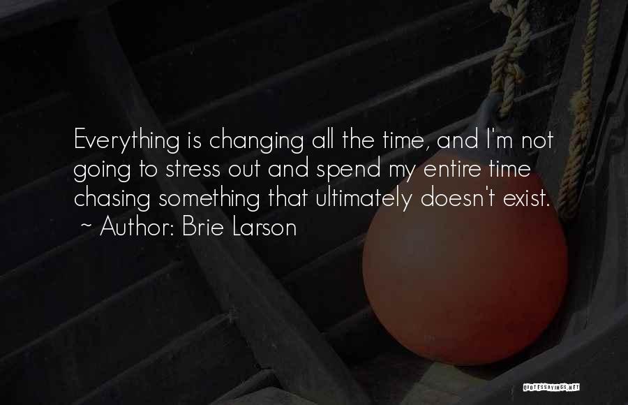 Brie Larson Quotes: Everything Is Changing All The Time, And I'm Not Going To Stress Out And Spend My Entire Time Chasing Something