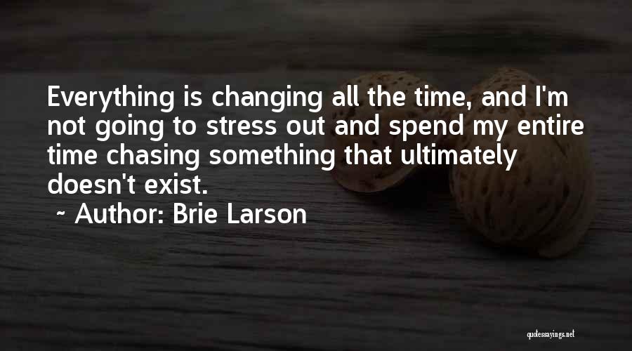 Brie Larson Quotes: Everything Is Changing All The Time, And I'm Not Going To Stress Out And Spend My Entire Time Chasing Something