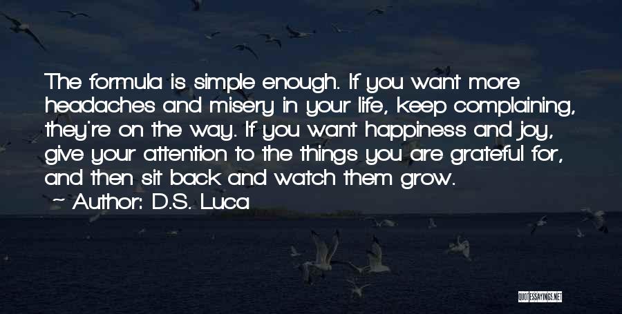 D.S. Luca Quotes: The Formula Is Simple Enough. If You Want More Headaches And Misery In Your Life, Keep Complaining, They're On The