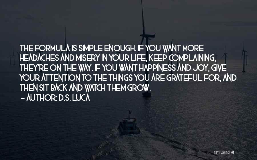 D.S. Luca Quotes: The Formula Is Simple Enough. If You Want More Headaches And Misery In Your Life, Keep Complaining, They're On The