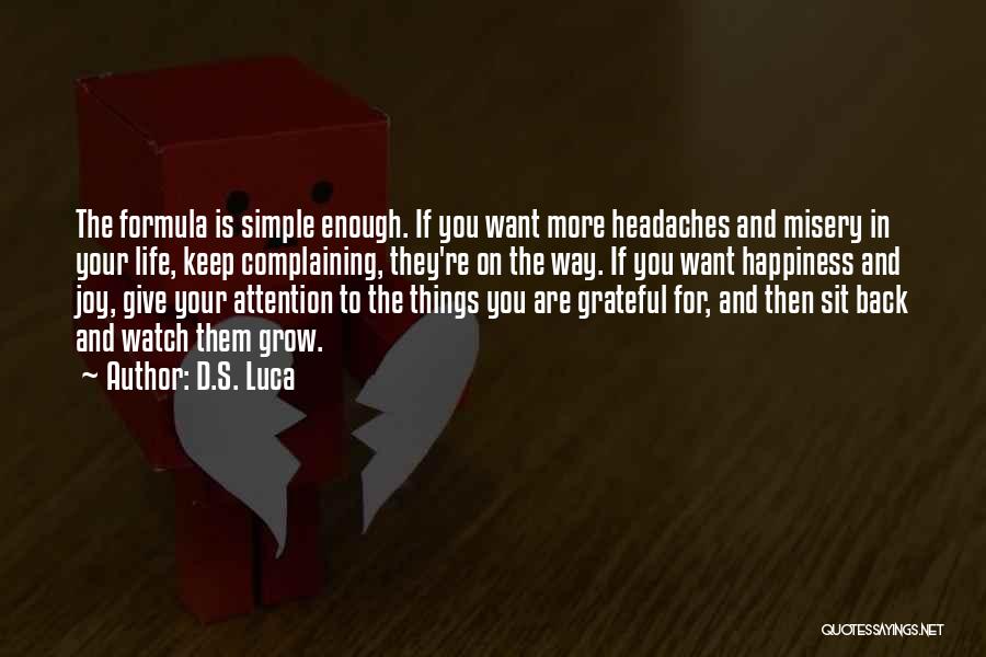 D.S. Luca Quotes: The Formula Is Simple Enough. If You Want More Headaches And Misery In Your Life, Keep Complaining, They're On The