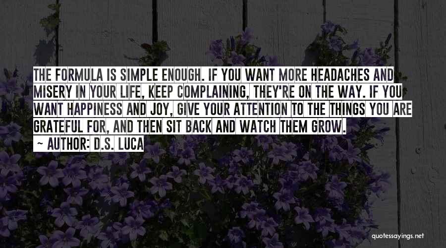 D.S. Luca Quotes: The Formula Is Simple Enough. If You Want More Headaches And Misery In Your Life, Keep Complaining, They're On The