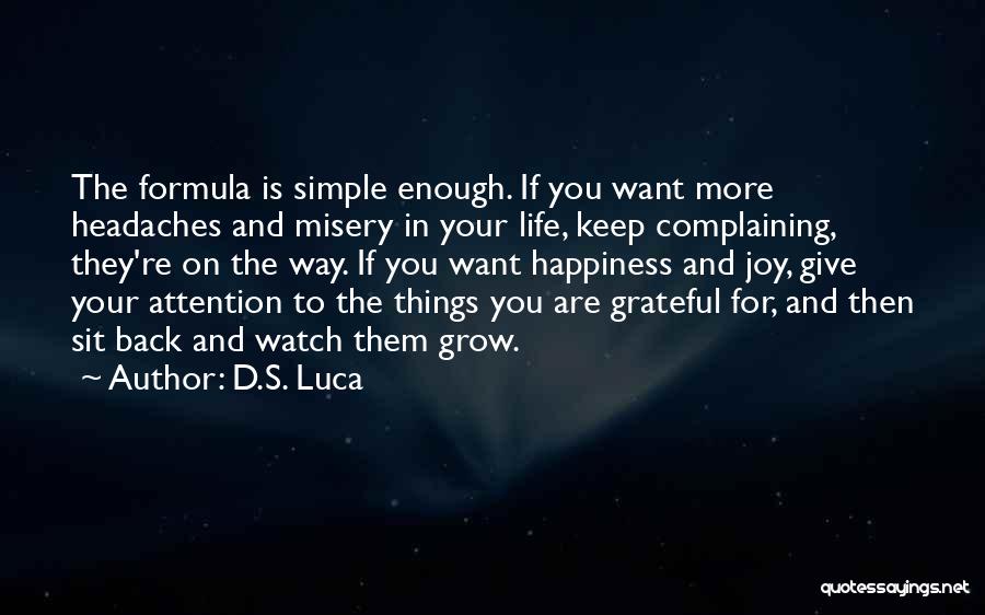 D.S. Luca Quotes: The Formula Is Simple Enough. If You Want More Headaches And Misery In Your Life, Keep Complaining, They're On The