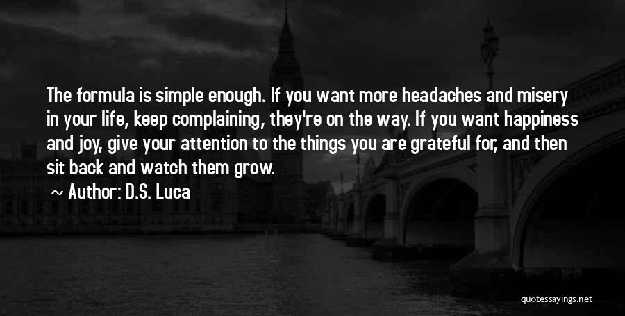 D.S. Luca Quotes: The Formula Is Simple Enough. If You Want More Headaches And Misery In Your Life, Keep Complaining, They're On The