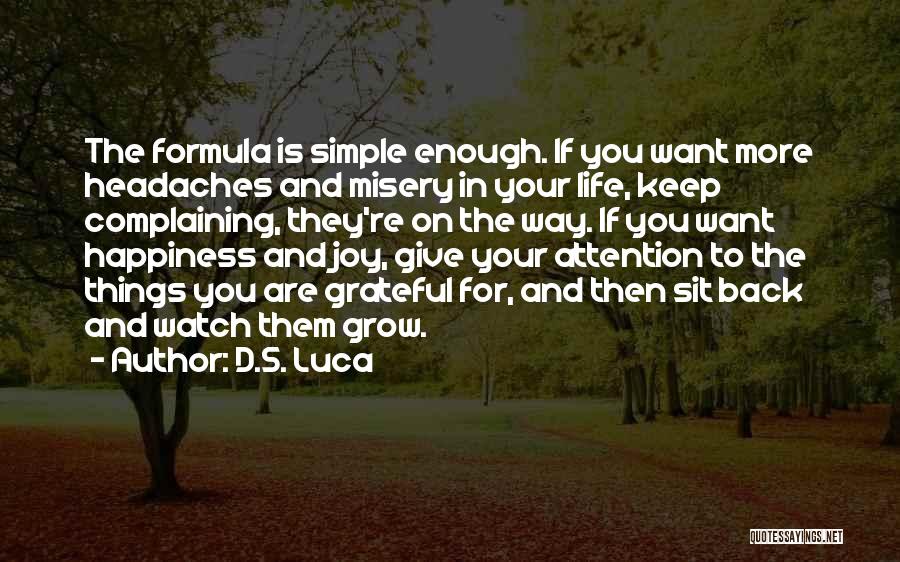 D.S. Luca Quotes: The Formula Is Simple Enough. If You Want More Headaches And Misery In Your Life, Keep Complaining, They're On The