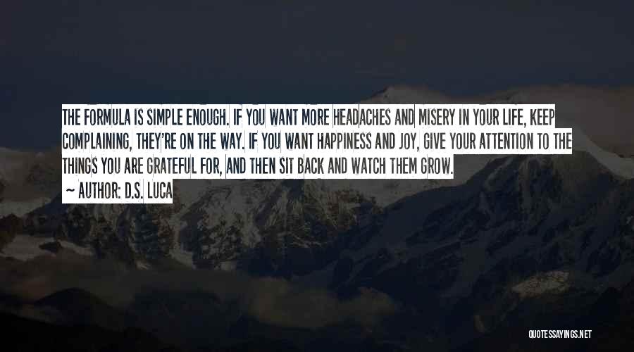 D.S. Luca Quotes: The Formula Is Simple Enough. If You Want More Headaches And Misery In Your Life, Keep Complaining, They're On The