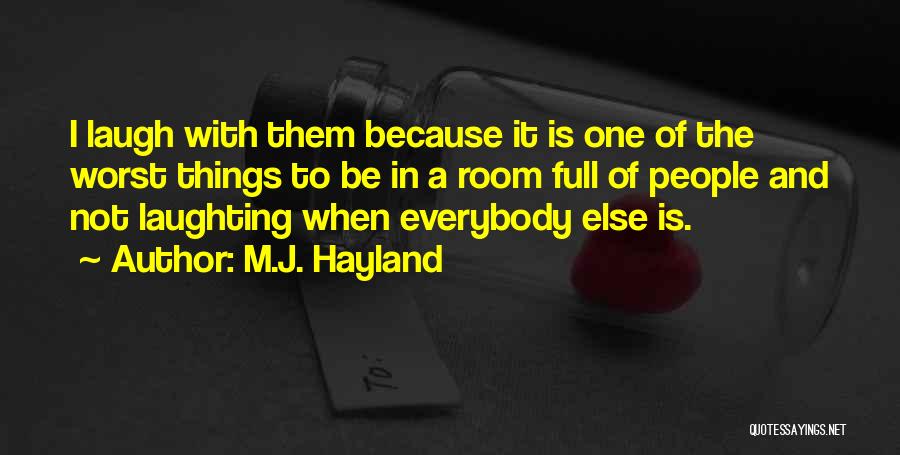 M.J. Hayland Quotes: I Laugh With Them Because It Is One Of The Worst Things To Be In A Room Full Of People
