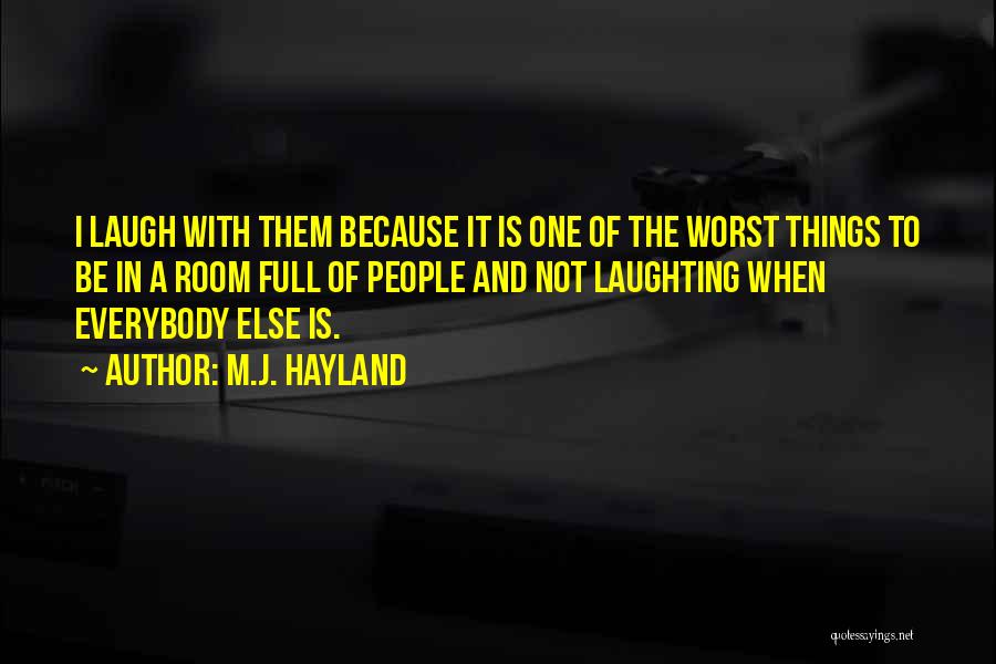 M.J. Hayland Quotes: I Laugh With Them Because It Is One Of The Worst Things To Be In A Room Full Of People
