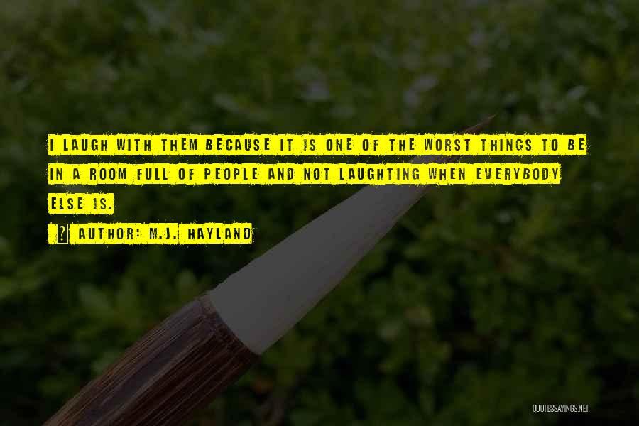 M.J. Hayland Quotes: I Laugh With Them Because It Is One Of The Worst Things To Be In A Room Full Of People