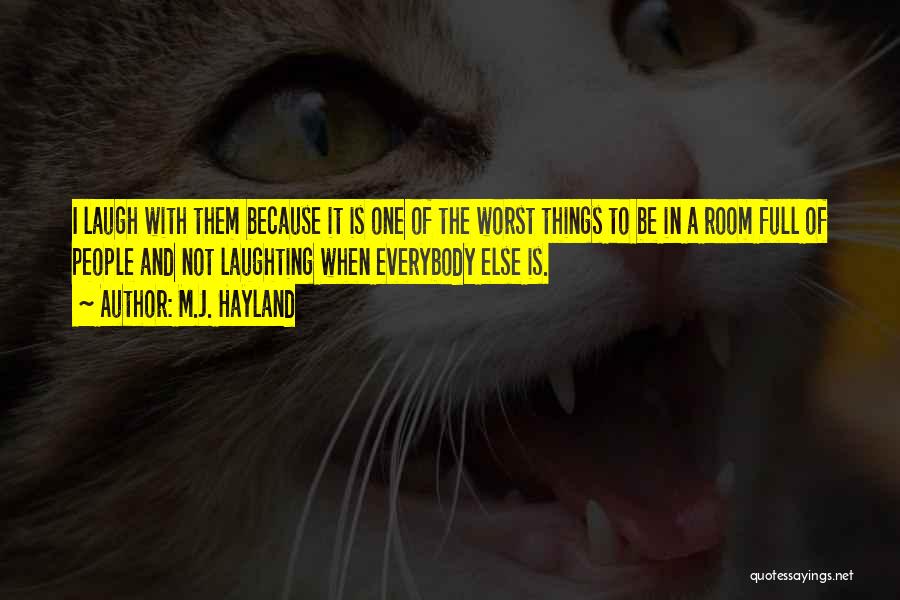 M.J. Hayland Quotes: I Laugh With Them Because It Is One Of The Worst Things To Be In A Room Full Of People