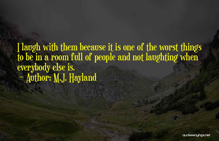 M.J. Hayland Quotes: I Laugh With Them Because It Is One Of The Worst Things To Be In A Room Full Of People