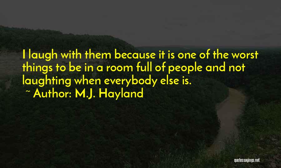 M.J. Hayland Quotes: I Laugh With Them Because It Is One Of The Worst Things To Be In A Room Full Of People