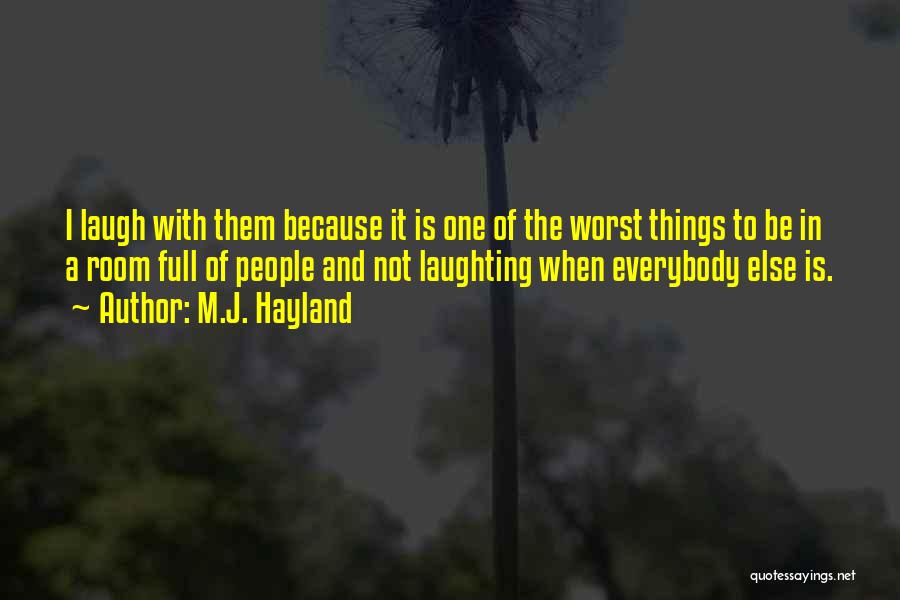 M.J. Hayland Quotes: I Laugh With Them Because It Is One Of The Worst Things To Be In A Room Full Of People