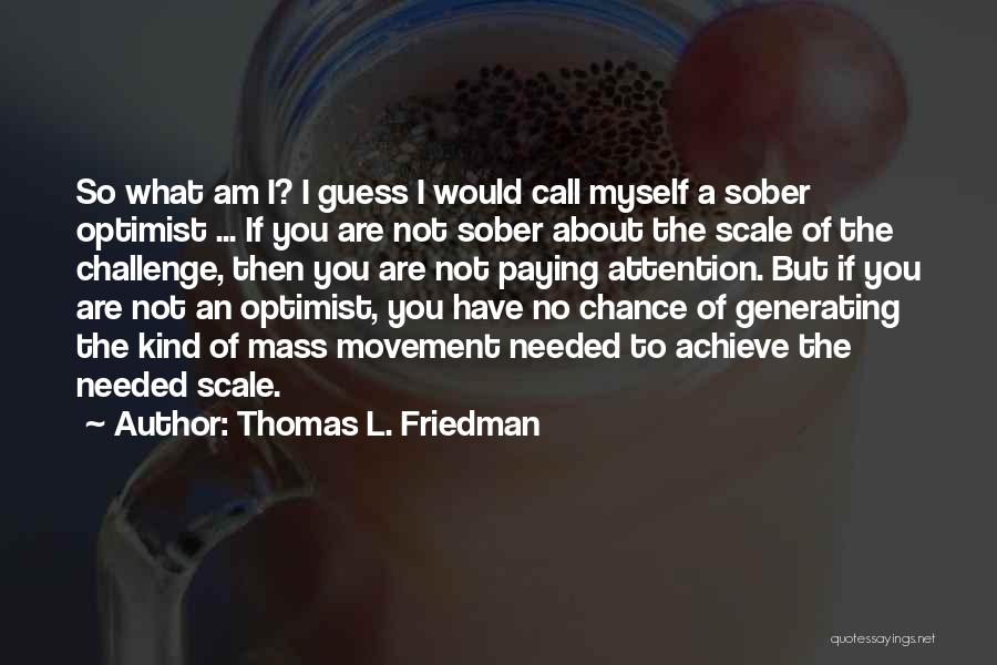 Thomas L. Friedman Quotes: So What Am I? I Guess I Would Call Myself A Sober Optimist ... If You Are Not Sober About