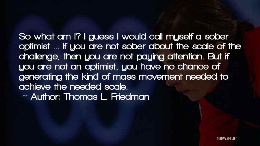 Thomas L. Friedman Quotes: So What Am I? I Guess I Would Call Myself A Sober Optimist ... If You Are Not Sober About