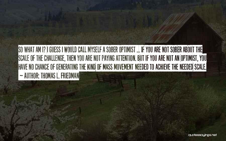 Thomas L. Friedman Quotes: So What Am I? I Guess I Would Call Myself A Sober Optimist ... If You Are Not Sober About