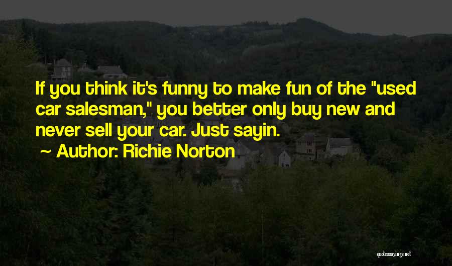 Richie Norton Quotes: If You Think It's Funny To Make Fun Of The Used Car Salesman, You Better Only Buy New And Never