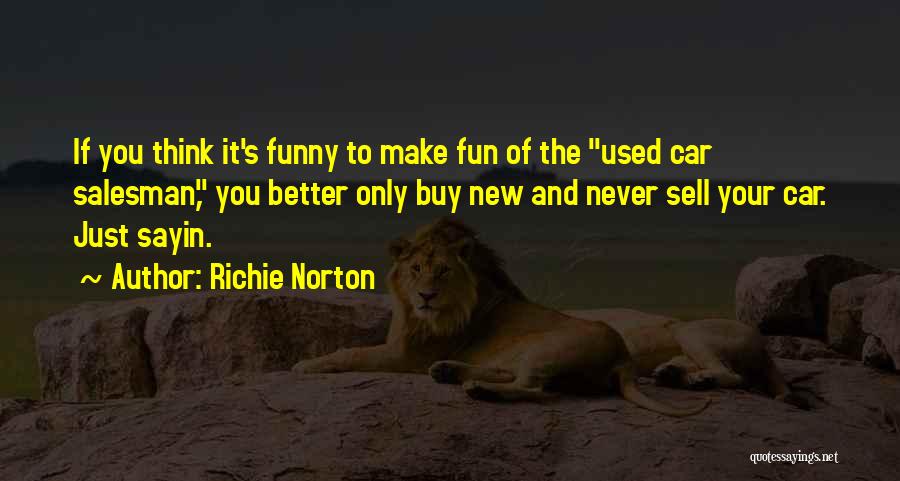 Richie Norton Quotes: If You Think It's Funny To Make Fun Of The Used Car Salesman, You Better Only Buy New And Never