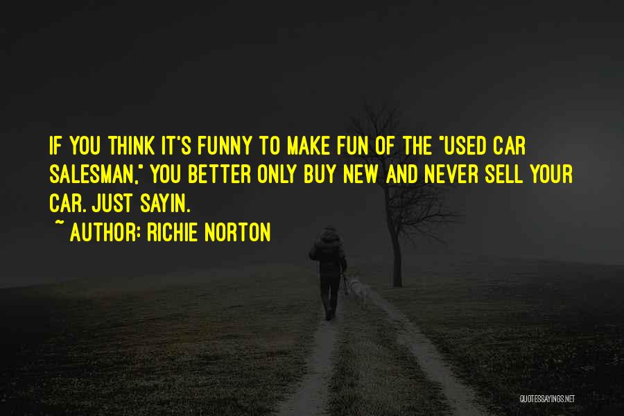 Richie Norton Quotes: If You Think It's Funny To Make Fun Of The Used Car Salesman, You Better Only Buy New And Never