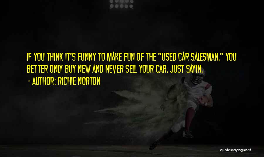 Richie Norton Quotes: If You Think It's Funny To Make Fun Of The Used Car Salesman, You Better Only Buy New And Never