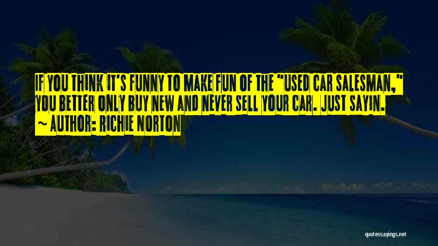 Richie Norton Quotes: If You Think It's Funny To Make Fun Of The Used Car Salesman, You Better Only Buy New And Never