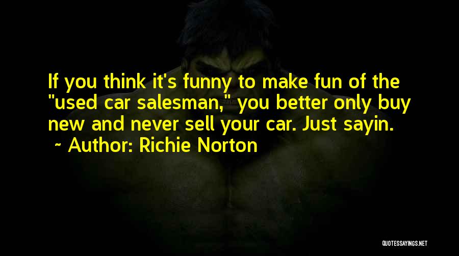 Richie Norton Quotes: If You Think It's Funny To Make Fun Of The Used Car Salesman, You Better Only Buy New And Never