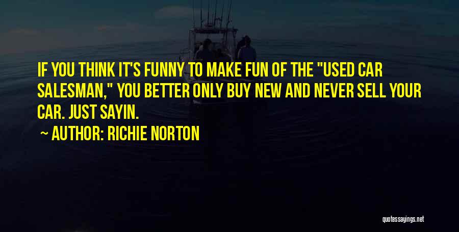 Richie Norton Quotes: If You Think It's Funny To Make Fun Of The Used Car Salesman, You Better Only Buy New And Never