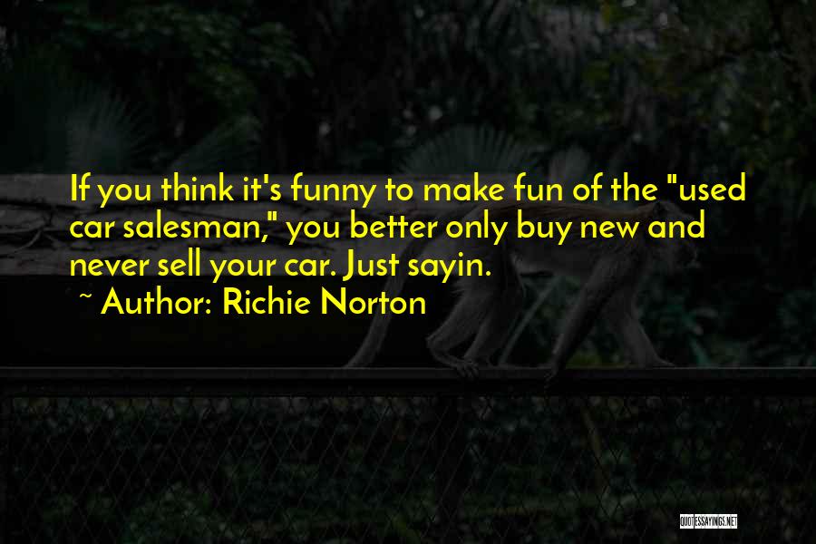 Richie Norton Quotes: If You Think It's Funny To Make Fun Of The Used Car Salesman, You Better Only Buy New And Never