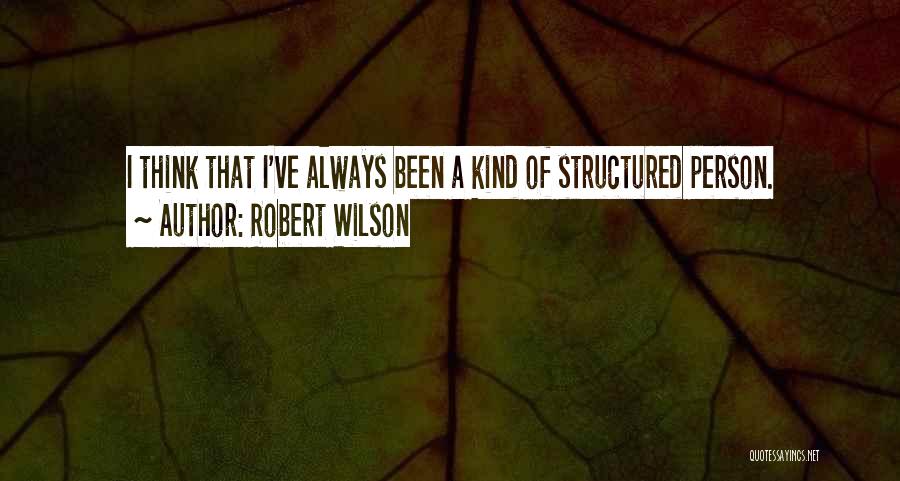 Robert Wilson Quotes: I Think That I've Always Been A Kind Of Structured Person.