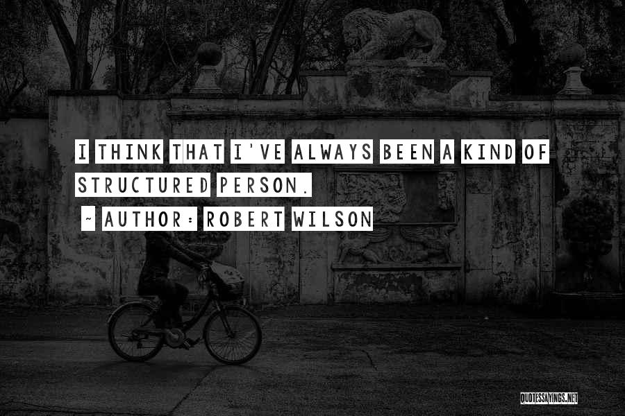 Robert Wilson Quotes: I Think That I've Always Been A Kind Of Structured Person.