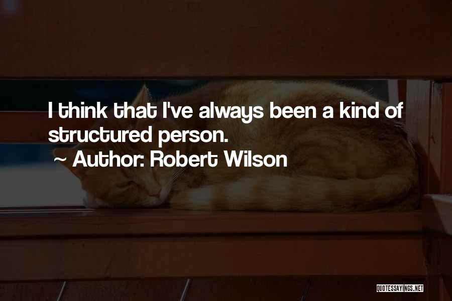 Robert Wilson Quotes: I Think That I've Always Been A Kind Of Structured Person.