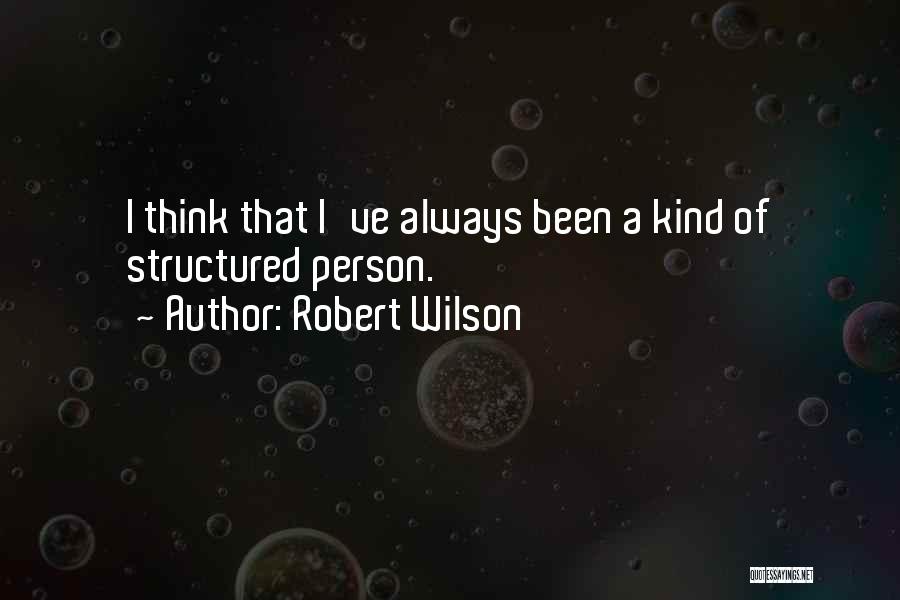 Robert Wilson Quotes: I Think That I've Always Been A Kind Of Structured Person.