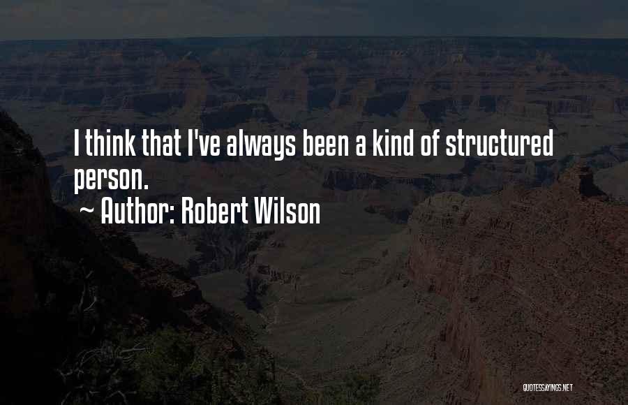 Robert Wilson Quotes: I Think That I've Always Been A Kind Of Structured Person.