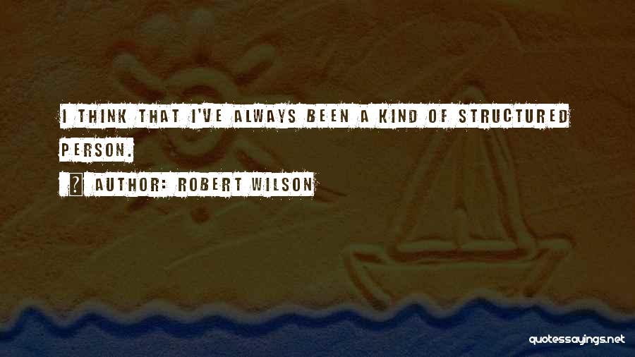 Robert Wilson Quotes: I Think That I've Always Been A Kind Of Structured Person.