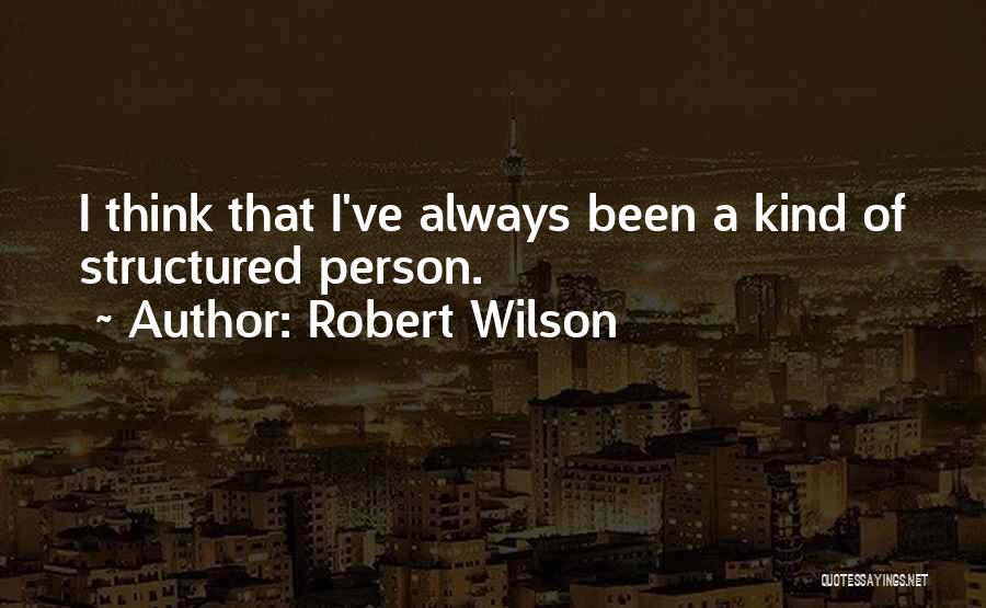 Robert Wilson Quotes: I Think That I've Always Been A Kind Of Structured Person.