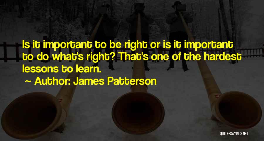 James Patterson Quotes: Is It Important To Be Right Or Is It Important To Do What's Right? That's One Of The Hardest Lessons