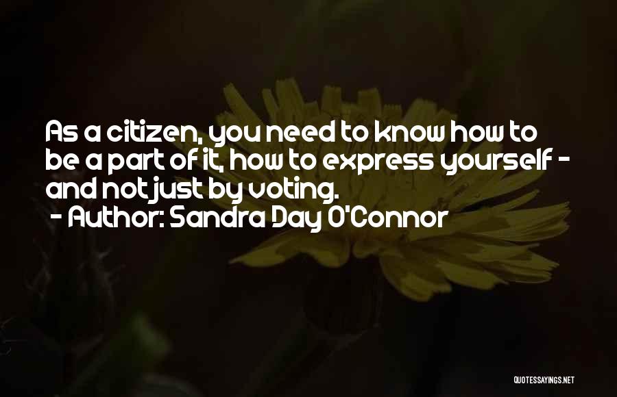 Sandra Day O'Connor Quotes: As A Citizen, You Need To Know How To Be A Part Of It, How To Express Yourself - And