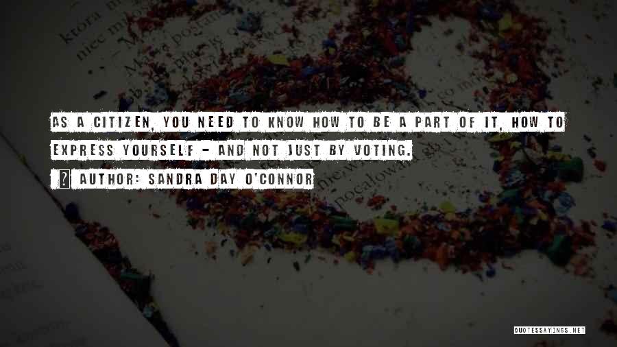 Sandra Day O'Connor Quotes: As A Citizen, You Need To Know How To Be A Part Of It, How To Express Yourself - And