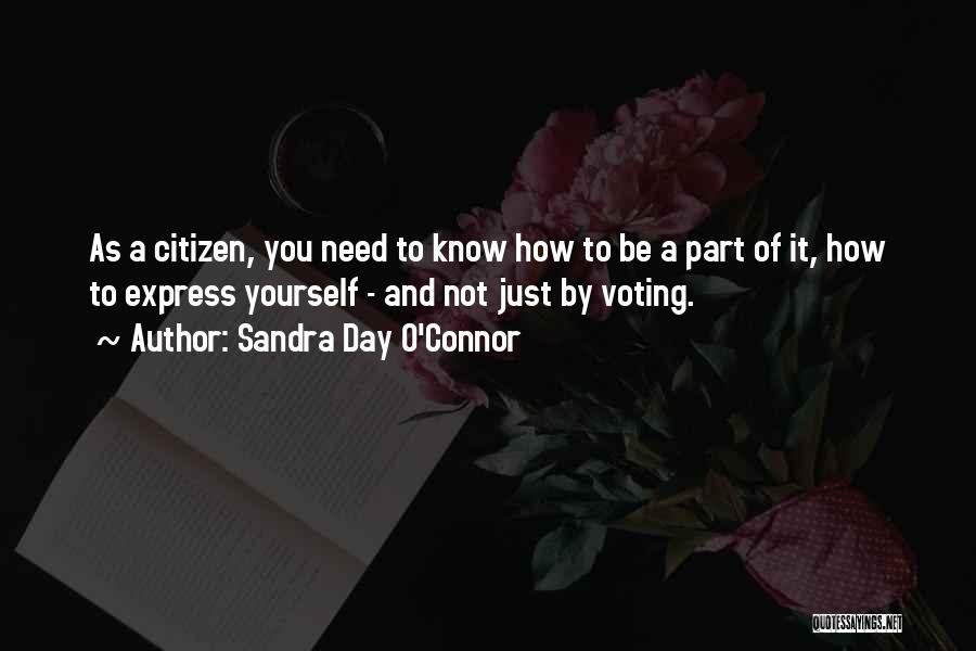 Sandra Day O'Connor Quotes: As A Citizen, You Need To Know How To Be A Part Of It, How To Express Yourself - And