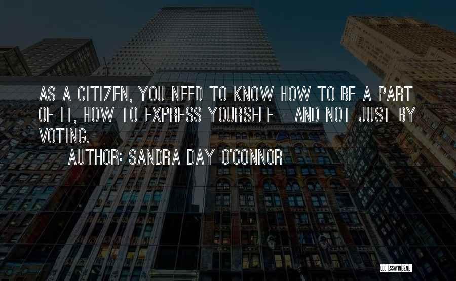 Sandra Day O'Connor Quotes: As A Citizen, You Need To Know How To Be A Part Of It, How To Express Yourself - And