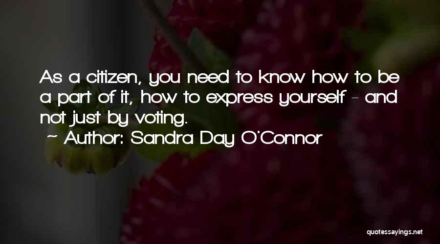 Sandra Day O'Connor Quotes: As A Citizen, You Need To Know How To Be A Part Of It, How To Express Yourself - And