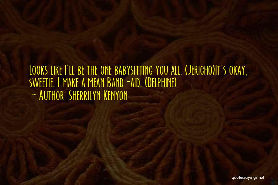 Sherrilyn Kenyon Quotes: Looks Like I'll Be The One Babysitting You All. (jericho)it's Okay, Sweetie. I Make A Mean Band-aid. (delphine)