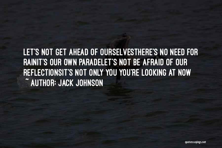 Jack Johnson Quotes: Let's Not Get Ahead Of Ourselvesthere's No Need For Rainit's Our Own Paradelet's Not Be Afraid Of Our Reflectionsit's Not