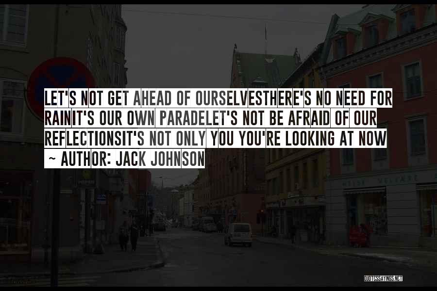 Jack Johnson Quotes: Let's Not Get Ahead Of Ourselvesthere's No Need For Rainit's Our Own Paradelet's Not Be Afraid Of Our Reflectionsit's Not