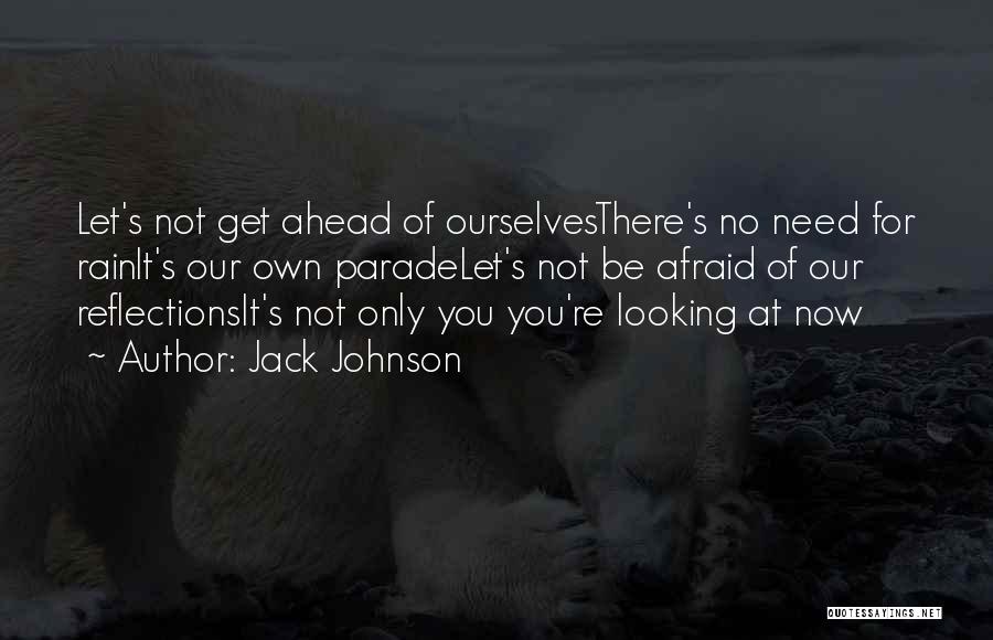 Jack Johnson Quotes: Let's Not Get Ahead Of Ourselvesthere's No Need For Rainit's Our Own Paradelet's Not Be Afraid Of Our Reflectionsit's Not