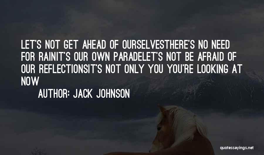 Jack Johnson Quotes: Let's Not Get Ahead Of Ourselvesthere's No Need For Rainit's Our Own Paradelet's Not Be Afraid Of Our Reflectionsit's Not